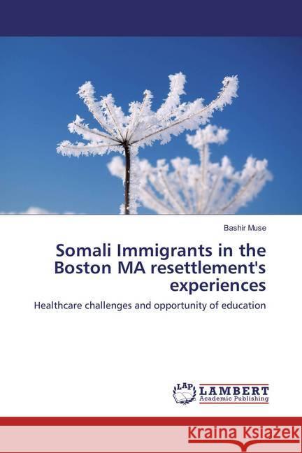 Somali Immigrants in the Boston MA resettlement's experiences : Healthcare challenges and opportunity of education Muse, Bashir 9783659858598
