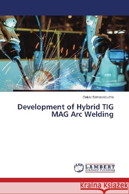 Development of Hybrid TIG MAG Arc Welding Sahasrabudhe, Onkar 9783659858970 LAP Lambert Academic Publishing