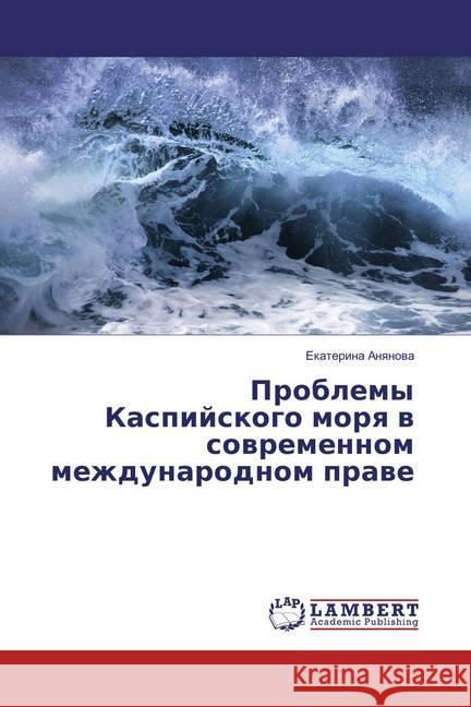 Problemy Kaspijskogo morya v sovremennom mezhdunarodnom prave Anyanova, Ekaterina 9783659859113 LAP Lambert Academic Publishing