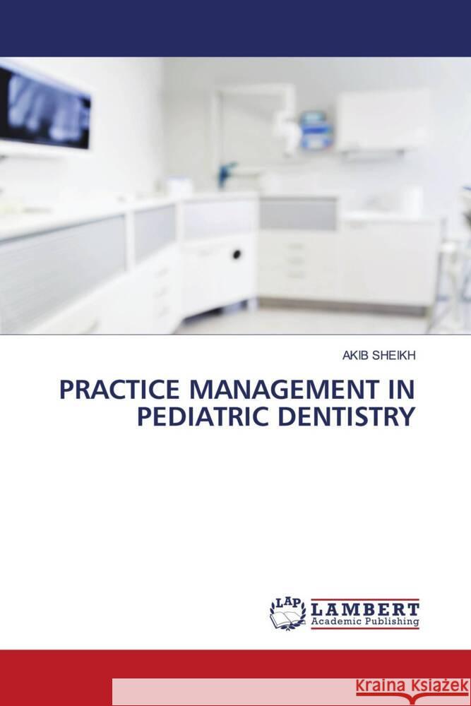 PRACTICE MANAGEMENT IN PEDIATRIC DENTISTRY SHEIKH, AKIB 9783659859861