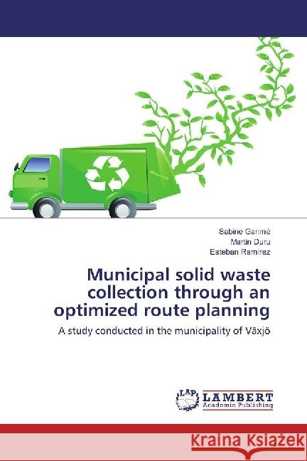 Municipal solid waste collection through an optimized route planning : A study conducted in the municipality of Växjö Garimé, Sabine; Duru, Martin; Ramirez, Esteban 9783659860829 LAP Lambert Academic Publishing