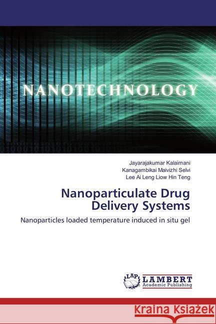 Nanoparticulate Drug Delivery Systems : Nanoparticles loaded temperature induced in situ gel Kalaimani, Jaya Raja Kumar; Maivizhi Selvi, Kanagambikai; Liow Hin Teng, Ai Lee Leng 9783659860898 LAP Lambert Academic Publishing