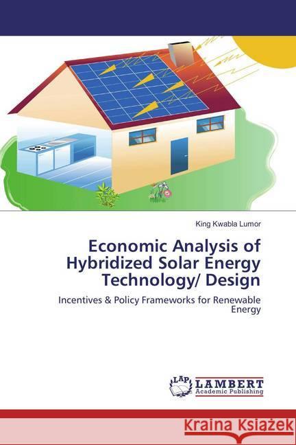 Economic Analysis of Hybridized Solar Energy Technology/ Design : Incentives & Policy Frameworks for Renewable Energy Lumor, King Kwabla 9783659861840 LAP Lambert Academic Publishing