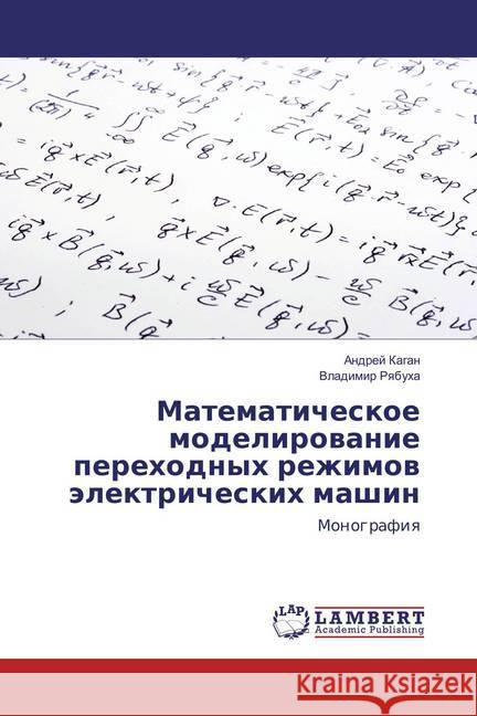 Matematicheskoe modelirovanie perehodnyh rezhimov jelektricheskih mashin : Monografiya Kagan, Andrej; Ryabuha, Vladimir 9783659861970