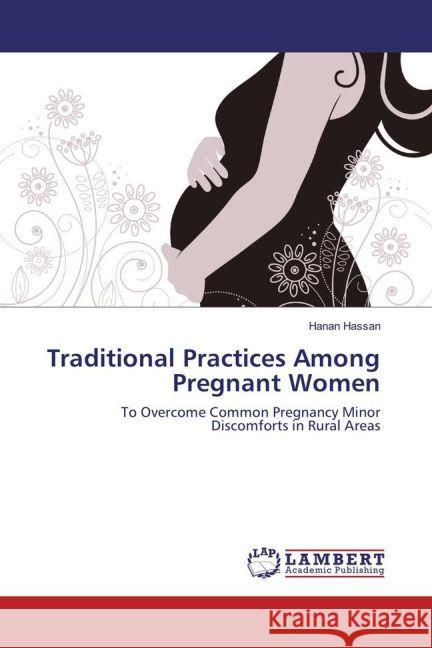 Traditional Practices Among Pregnant Women : To Overcome Common Pregnancy Minor Discomforts in Rural Areas Hassan, Hanan 9783659862328