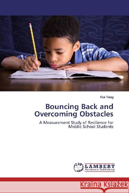 Bouncing Back and Overcoming Obstacles : A Measurement Study of Resilience for Middle School Students Yang, Rui 9783659862410 LAP Lambert Academic Publishing