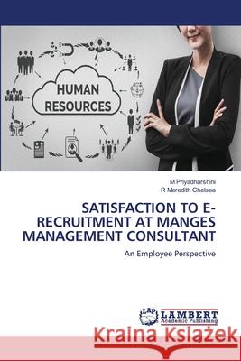 SATISFACTION TO E-RECRUITMENT AT MANGES MANAGEMENT CONSULTANT Priyadharshini, M, Chelsea, R Meredith 9783659862694
