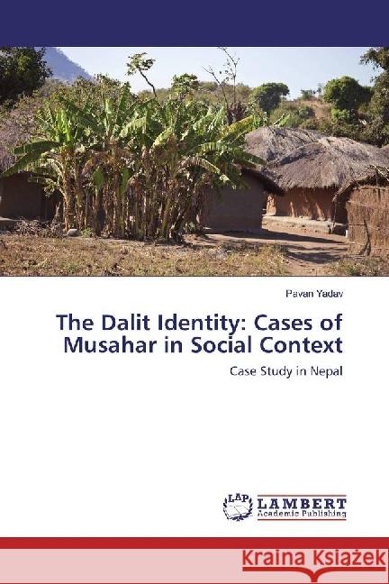 The Dalit Identity: Cases of Musahar in Social Context : Case Study in Nepal Yadav, Pavan 9783659862793 LAP Lambert Academic Publishing