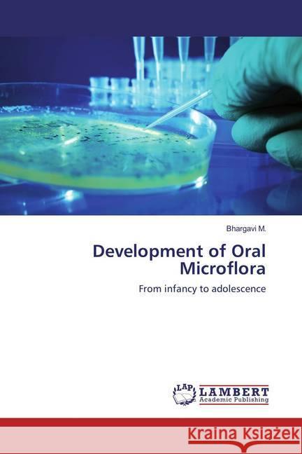 Development of Oral Microflora : From infancy to adolescence M., Bhargavi 9783659863929