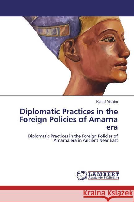 Diplomatic Practices in the Foreign Policies of Amarna era : Diplomatic Practices in the Foreign Policies of Amarna era in Ancient Near East Yildirim, Kemal 9783659864230 LAP Lambert Academic Publishing