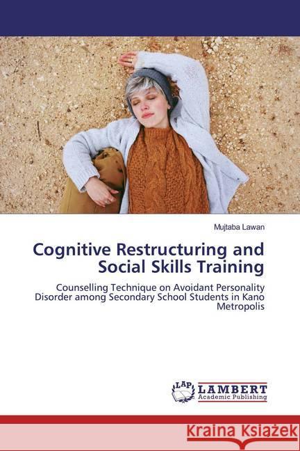 Cognitive Restructuring and Social Skills Training : Counselling Technique on Avoidant Personality Disorder among Secondary School Students in Kano Metropolis Lawan, Mujtaba 9783659864261