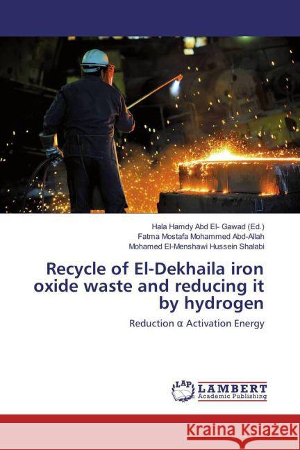 Recycle of El-Dekhaila iron oxide waste and reducing it by hydrogen : Reduction _ Activation Energy Mostafa Mohammed Abd-Allah, Fatma; El-Menshawi Hussein Shalabi, Mohamed 9783659865336 LAP Lambert Academic Publishing