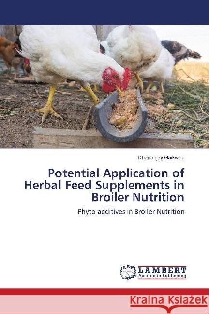 Potential Application of Herbal Feed Supplements in Broiler Nutrition : Phyto-additives in Broiler Nutrition Gaikwad, Dhananjay 9783659865992 LAP Lambert Academic Publishing