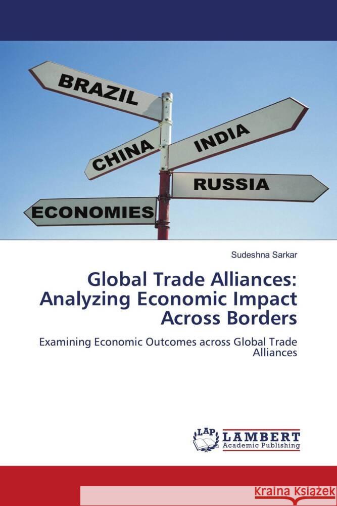 Global Trade Alliances: Analyzing Economic Impact Across Borders Sarkar, Sudeshna 9783659866210