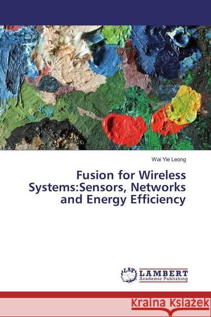 Fusion for Wireless Systems:Sensors, Networks and Energy Efficiency Leong, Wai Yie 9783659866876 LAP Lambert Academic Publishing