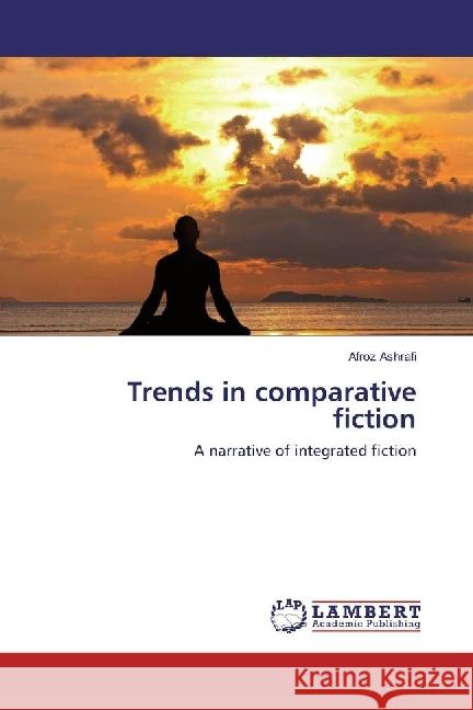 Trends in comparative fiction : A narrative of integrated fiction Ashrafi, Afroz 9783659868740