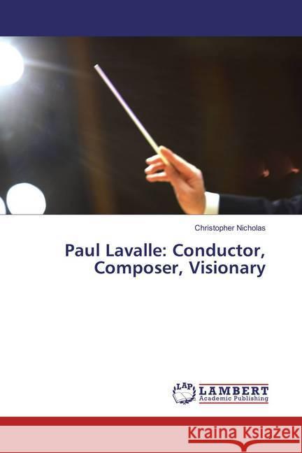 Paul Lavalle: Conductor, Composer, Visionary Nicholas, Christopher 9783659868979 LAP Lambert Academic Publishing