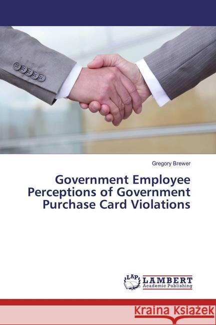 Government Employee Perceptions of Government Purchase Card Violations Brewer, Gregory 9783659869044