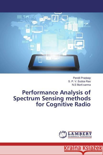 Performance Analysis of Spectrum Sensing methods for Cognitive Radio Pradeep, Pendli; Subba Rao, S. P. V.; Murti sarma, N.S 9783659869785 LAP Lambert Academic Publishing