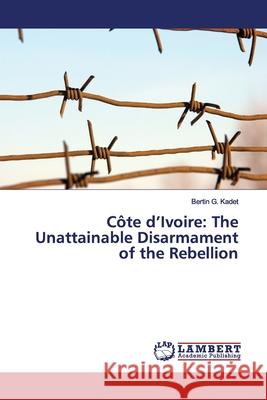 Côte d'Ivoire: The Unattainable Disarmament of the Rebellion Kadet, Bertin G. 9783659870286