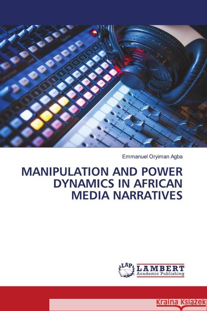 MANIPULATION AND POWER DYNAMICS IN AFRICAN MEDIA NARRATIVES Agba, Emmanuel Oryiman 9783659871047