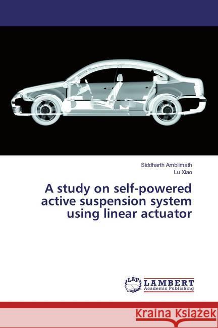 A study on self-powered active suspension system using linear actuator Amblimath, Siddharth; Xiao, Lu 9783659871054 LAP Lambert Academic Publishing