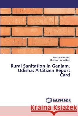 Rural Sanitation in Ganjam, Odisha: A Citizen Report Card Sahu, Bibhu Prasad; Kumar Sahu, Chandan 9783659872402