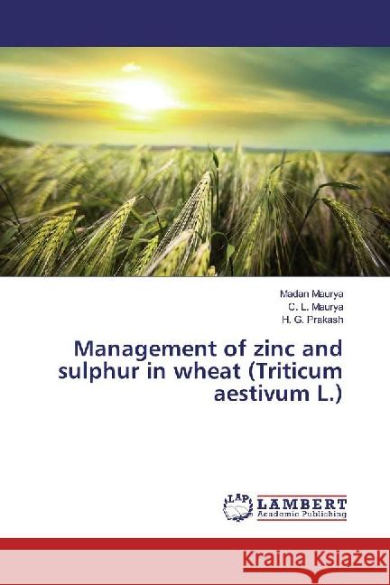 Management of zinc and sulphur in wheat (Triticum aestivum L.) Maurya, Madan; Maurya, C. L.; Prakash, H. G. 9783659872600