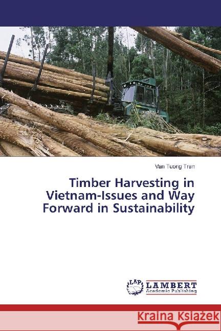 Timber Harvesting in Vietnam-Issues and Way Forward in Sustainability Tran, Van Tuong 9783659873218