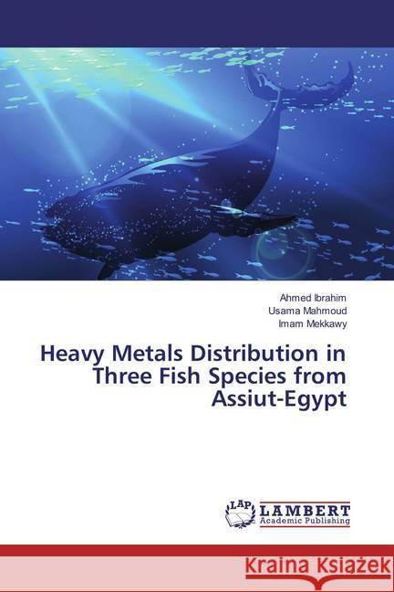 Heavy Metals Distribution in Three Fish Species from Assiut-Egypt Ibrahim, Ahmed; Mahmoud, Usama; Mekkawy, Imam 9783659874505 LAP Lambert Academic Publishing