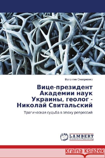 Vice-prezident Akademii nauk Ukrainy, geolog - Nikolaj Svital'skij : Tragicheskaya sud'ba v jepohu repressij Onoprienko, Valentin 9783659874598