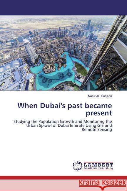 When Dubai's past became present : Studying the Population Growth and Monitoring the Urban Sprawl of Dubai Emirate Using GIS and Remote Sensing Hassan, Nasir Al 9783659875045