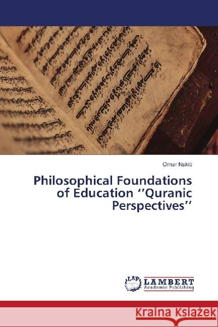 Philosophical Foundations of Education ''Quranic Perspectives'' Nakib, Omar 9783659875403