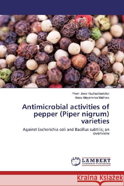 Antimicrobial activities of pepper (Piper nigrum) varieties : Against Escherichia coli and Bacillus subtilis; an overview Vazhacharickal, Prem Jose; Mathew, Ansu Aleyamma 9783659876103 LAP Lambert Academic Publishing