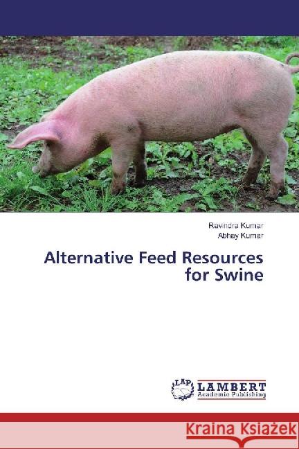 Alternative Feed Resources for Swine Kumar, Ravindra; Kumar, Abhay 9783659876189 LAP Lambert Academic Publishing