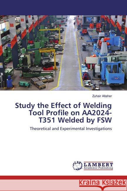 Study the Effect of Welding Tool Profile on AA2024-T351 Welded by FSW : Theoretical and Experimental Investigations Altaher, Zuhair 9783659876233