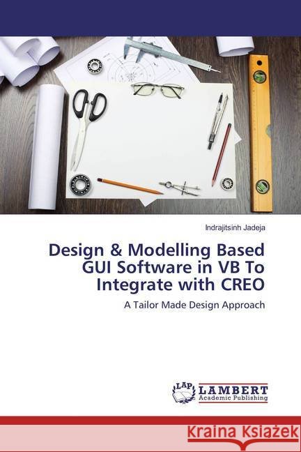 Design & Modelling Based GUI Software in VB To Integrate with CREO : A Tailor Made Design Approach Jadeja, Indrajitsinh 9783659876776