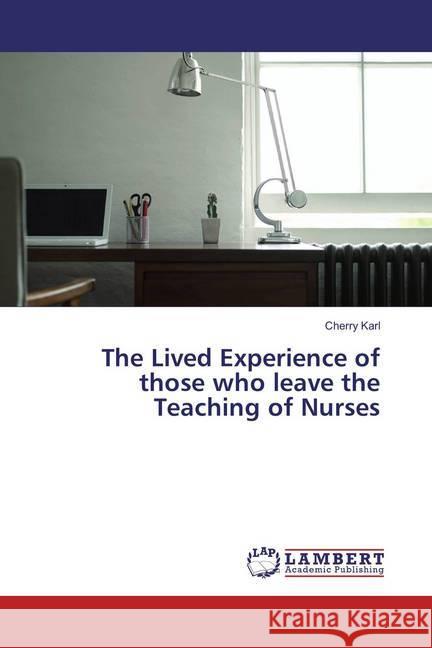 The Lived Experience of those who leave the Teaching of Nurses Karl, Cherry 9783659877278 LAP Lambert Academic Publishing
