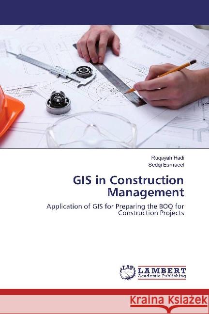 GIS in Construction Management : Application of GIS for Preparing the BOQ for Construction Projects Hadi, Ruqayah; Esmaeel, Sedqi 9783659877339 LAP Lambert Academic Publishing