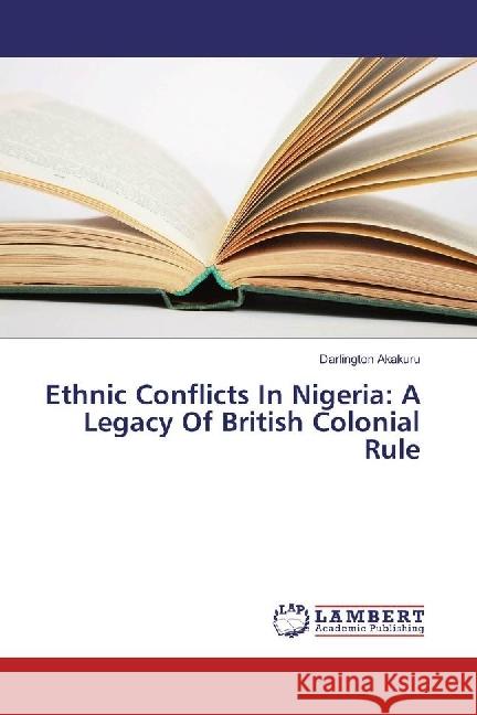 Ethnic Conflicts In Nigeria: A Legacy Of British Colonial Rule Akakuru, Darlington 9783659877537 LAP Lambert Academic Publishing