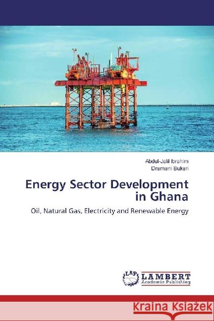 Energy Sector Development in Ghana : Oil, Natural Gas, Electricity and Renewable Energy Ibrahim, Abdul-Jalil; Bukari, Dramani 9783659878459