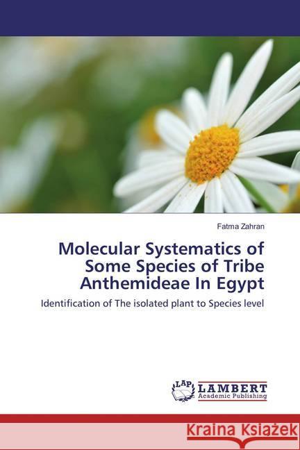 Molecular Systematics of Some Species of Tribe Anthemideae In Egypt : Identification of The isolated plant to Species level Zahran, Fatma 9783659880254