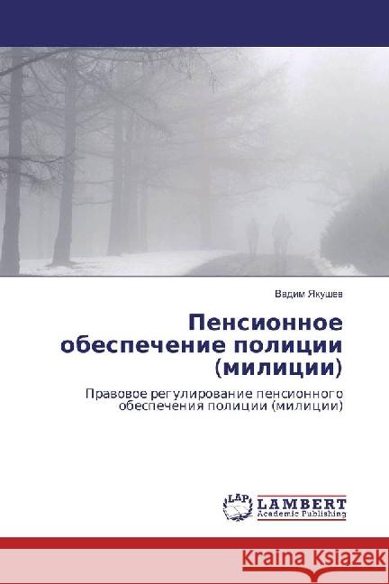 Pensionnoe obespechenie policii (milicii) : Pravovoe regulirovanie pensionnogo obespecheniya policii (milicii) Yakushev, Vadim 9783659881084 LAP Lambert Academic Publishing