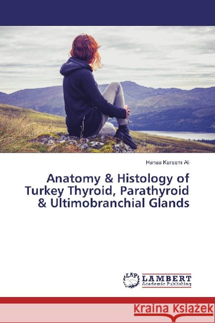Anatomy & Histology of Turkey Thyroid, Parathyroid & Ultimobranchial Glands Ali, Hanaa Kareem 9783659881114