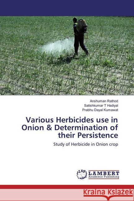 Various Herbicides use in Onion & Determination of their Persistence : Study of Herbicide in Onion crop Rathod, Anshuman; Hadiyal, Satishkumar T; Kumawat, Prabhu Dayal 9783659881121
