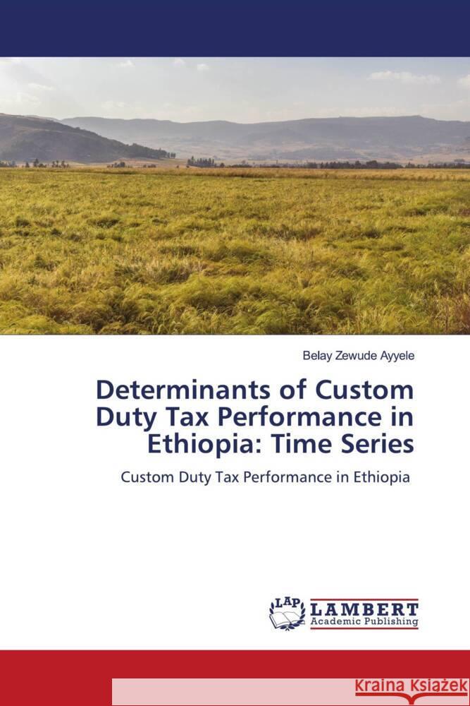 Determinants of Custom Duty Tax Performance in Ethiopia: Time Series Zewude Ayyele, Belay 9783659881473 LAP Lambert Academic Publishing