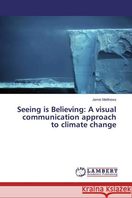 Seeing is Believing: A visual communication approach to climate change Matthews, Jamie 9783659881732