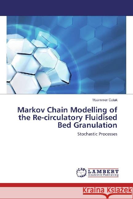 Markov Chain Modelling of the Re-circulatory Fluidised Bed Granulation : Stochastic Processes Catak, Muammer 9783659881831 LAP Lambert Academic Publishing