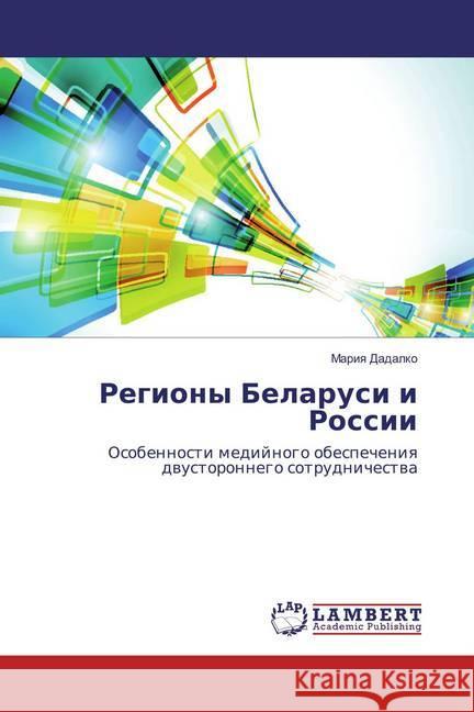 Regiony Belarusi i Rossii : Osobennosti medijnogo obespecheniya dvustoronnego sotrudnichestva Dadalko, Mariya 9783659882296