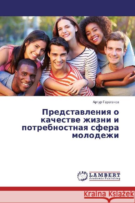 Predstavleniya o kachestve zhizni i potrebnostnaya sfera molodezhi Garaganov, Artur 9783659882982 LAP Lambert Academic Publishing